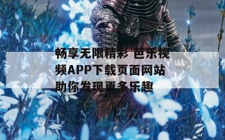 畅享无限精彩 芭乐视频APP下载页面网站助你发现更多乐趣