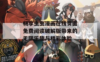 畅享虫虫漫画在线页面免费阅读破解版带来的无限乐趣与精彩体验