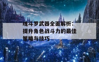 魂斗罗武器全面解析：提升角色战斗力的最佳策略与技巧