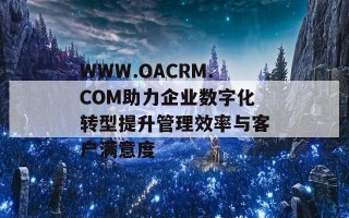 WWW.OACRM.COM助力企业数字化转型提升管理效率与客户满意度