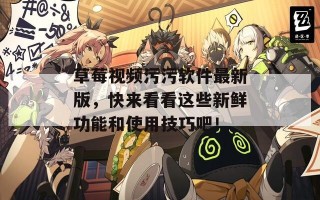 草莓视频污污软件最新版，快来看看这些新鲜功能和使用技巧吧！