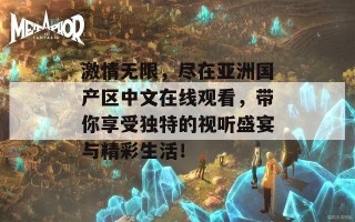 激情无限，尽在亚洲国产区中文在线观看，带你享受独特的视听盛宴与精彩生活！