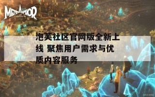 泡芙社区官网版全新上线 聚焦用户需求与优质内容服务