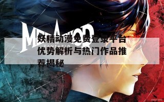 妖精动漫免费登录平台优势解析与热门作品推荐揭秘