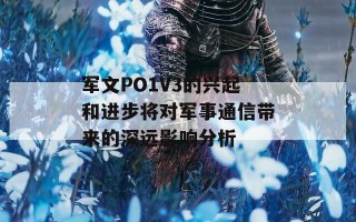 军文PO1V3的兴起和进步将对军事通信带来的深远影响分析