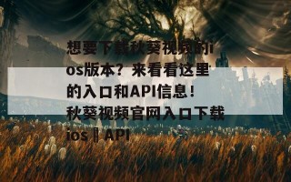 想要下载秋葵视频的ios版本？来看看这里的入口和API信息！秋葵视频官网入口下载ios汅API