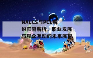 NALCS与PCL解说阵容解析：职业发展与观众互动的未来展望