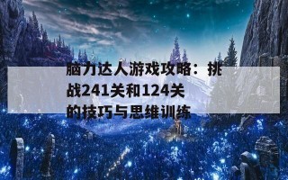 脑力达人游戏攻略：挑战241关和124关的技巧与思维训练