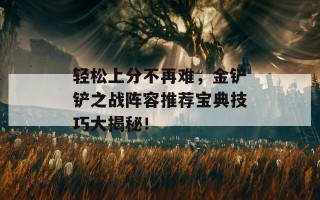 轻松上分不再难，金铲铲之战阵容推荐宝典技巧大揭秘！