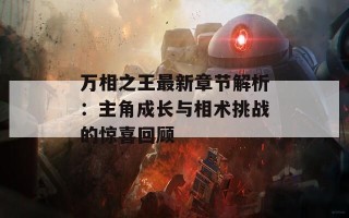 万相之王最新章节解析：主角成长与相术挑战的惊喜回顾