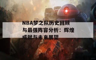 NBA梦之队历史回顾与最强阵容分析：辉煌成就与未来展望