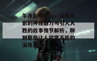 午夜影院毛片：深夜电影的神秘魅力与引人入胜的故事情节解析，聊聊那些让人欲罢不能的深夜片子