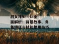 战女神Verita全面解析：背景故事、角色特征与技能使用技巧