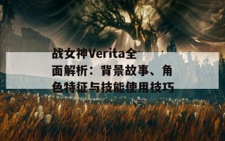 战女神Verita全面解析：背景故事、角色特征与技能使用技巧