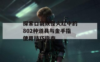 探索口袋妖怪火红中的802种道具与金手指使用技巧指南