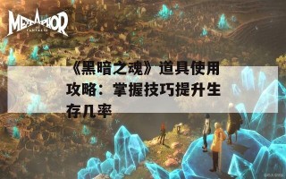 《黑暗之魂》道具使用攻略：掌握技巧提升生存几率