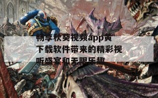 畅享秋葵视频app黄下载软件带来的精彩视听盛宴和无限乐趣