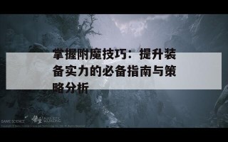 掌握附魔技巧：提升装备实力的必备指南与策略分析