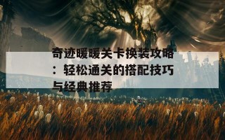 奇迹暖暖关卡换装攻略：轻松通关的搭配技巧与经典推荐