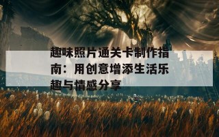 趣味照片通关卡制作指南：用创意增添生活乐趣与情感分享