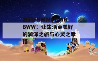 滋润BBWWBWWBBWW：让生活更美好的润泽之旅与心灵之幸福