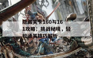 隐藏关卡160与161攻略：挑战秘境，轻松通关技巧解析