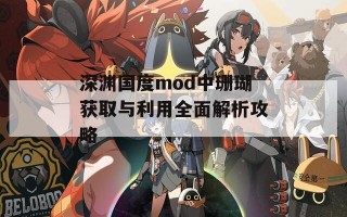 深渊国度mod中珊瑚获取与利用全面解析攻略