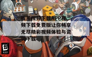 榴莲视频下载APP视频下载免费版让你畅享无尽精彩视频体验与资源下载