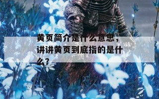 黄页简介是什么意思，讲讲黄页到底指的是什么？