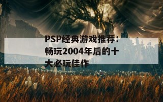 PSP经典游戏推荐：畅玩2004年后的十大必玩佳作