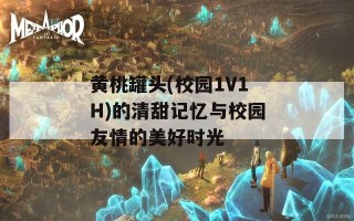 黄桃罐头(校园1V1H)的清甜记忆与校园友情的美好时光