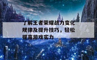 了解王者荣耀战力变化规律及提升技巧，轻松提高游戏实力