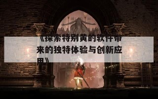 《探索特别黄的软件带来的独特体验与创新应用》