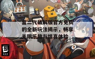 富二代破解版官方免费的全新玩法揭示，畅享无限乐趣与惊喜体验