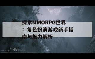 探索MMORPG世界：角色扮演游戏新手指南与魅力解析