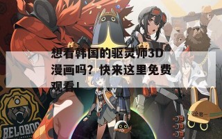 想看韩国的驱灵师3D漫画吗？快来这里免费观看！