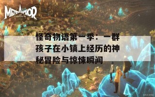 怪奇物语第一季：一群孩子在小镇上经历的神秘冒险与惊悚瞬间