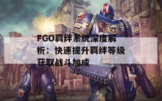 FGO羁绊系统深度解析：快速提升羁绊等级获取战斗加成