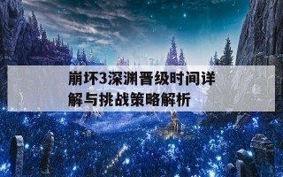 崩坏3深渊晋级时间详解与挑战策略解析