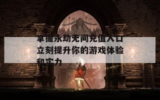 掌握永劫无间充值入口立刻提升你的游戏体验和实力