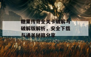 糖果传奇全关卡破解与破解版解析，安全下载与通关秘籍分享