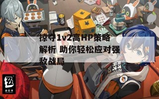 掠夺1v2高HP策略解析 助你轻松应对强敌战局