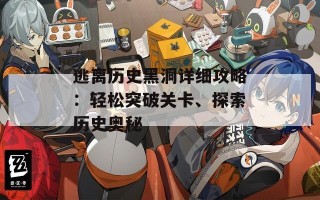 逃离历史黑洞详细攻略：轻松突破关卡、探索历史奥秘