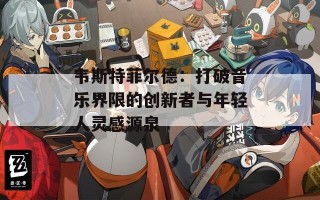 韦斯特菲尔德：打破音乐界限的创新者与年轻人灵感源泉