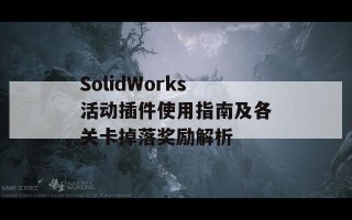 SolidWorks活动插件使用指南及各关卡掉落奖励解析