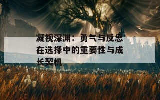 凝视深渊：勇气与反思在选择中的重要性与成长契机