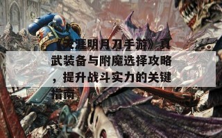 《天涯明月刀手游》真武装备与附魔选择攻略，提升战斗实力的关键指南