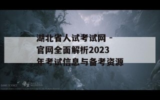 湖北省人试考试网 -官网全面解析2023年考试信息与备考资源