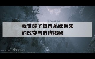 我觉醒了胬肉系统带来的改变与奇迹揭秘