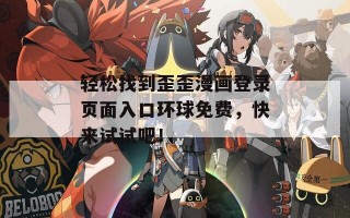 轻松找到歪歪漫画登录页面入口环球免费，快来试试吧！